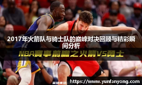 2017年火箭队与骑士队的巅峰对决回顾与精彩瞬间分析