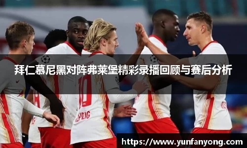 拜仁慕尼黑对阵弗莱堡精彩录播回顾与赛后分析