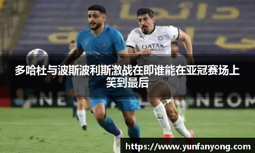 多哈杜与波斯波利斯激战在即谁能在亚冠赛场上笑到最后