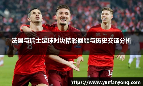 法国与瑞士足球对决精彩回顾与历史交锋分析