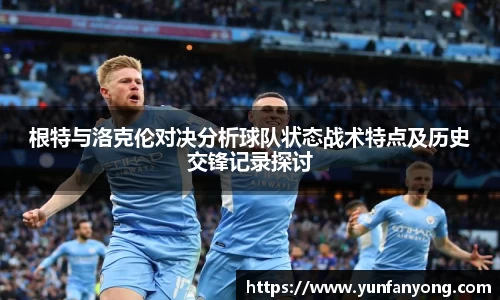 根特与洛克伦对决分析球队状态战术特点及历史交锋记录探讨
