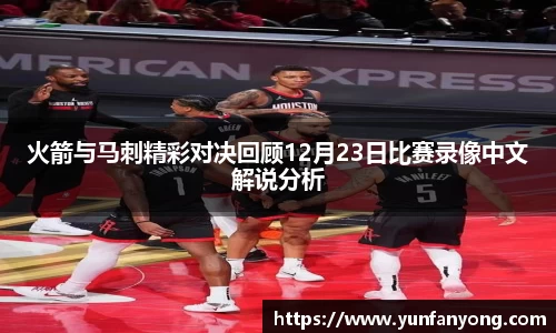 火箭与马刺精彩对决回顾12月23日比赛录像中文解说分析