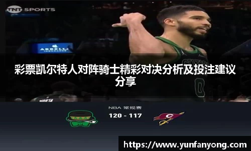 彩票凯尔特人对阵骑士精彩对决分析及投注建议分享