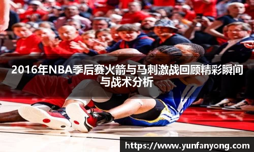 2016年NBA季后赛火箭与马刺激战回顾精彩瞬间与战术分析