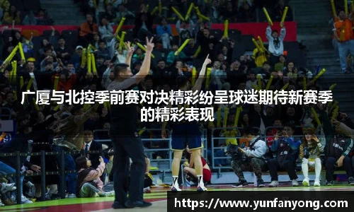 广厦与北控季前赛对决精彩纷呈球迷期待新赛季的精彩表现