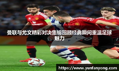 曼联与尤文精彩对决集锦回顾经典瞬间重温足球魅力